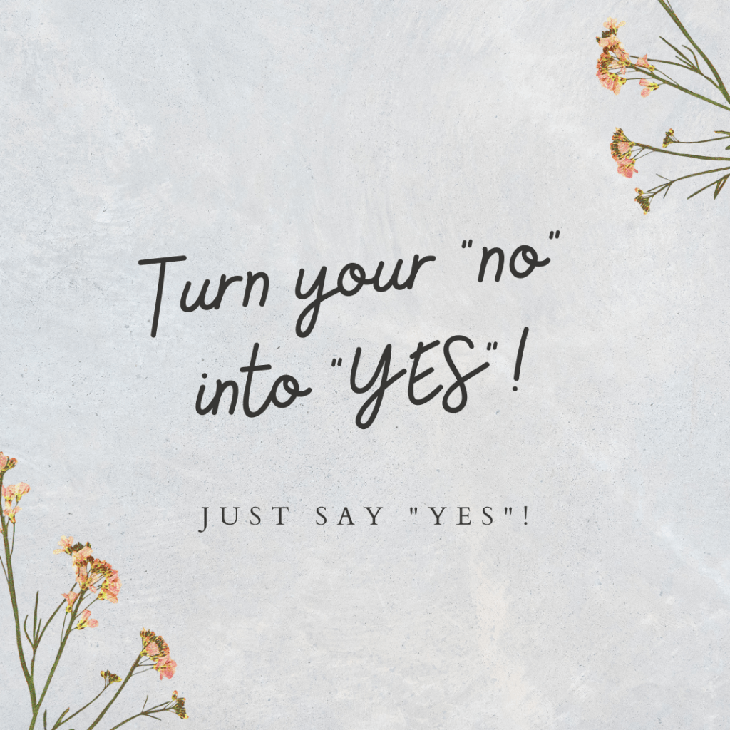 Inspirational quote with floral background. Quote reads" Turn your "no" into "YES"! Subheading reads "Just say "yes""